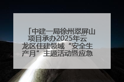 中建一局徐州翠屏山项目承办2025年云龙区住建领域“安全生产月”主题活动暨应急救援演练观摩会